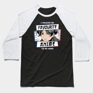 I Paused My Favourite Anime To Be Here Baseball T-Shirt